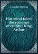 Historical tales: the romance of reality : King Arthur, Morris Charles 