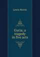 Gycia; a tragedy in five acts, Lewis Morris 