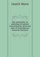 The young idea; an anthology of opinion concerning the spirit and aims of contemporary American literature, Lloyd R. Morris 