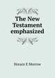 The New Testament emphasized, Horace E Morrow 