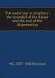The world war in prophecy; the downfall of the Kaiser and the end of the dispensation, H C. 1857-1942 Morrison 