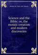 Science and the Bible; or, the mosaic creation and modern discoveries, Herbert W. 1818-1897 Morris 