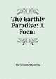 The Earthly Paradise: A Poem ., Morris William 