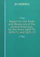 Report On the Trade and Resources of the Central Provinces, for the Years 1869-70, 1870-71, and 1871-72., JH MORRIS 