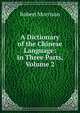 A Dictionary of the Chinese Language: In Three Parts, Volume 2, Robert Morrison 
