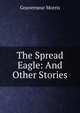 The Spread Eagle: And Other Stories, Gouverneur Morris 