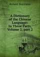 A Dictionary of the Chinese Language: In Three Parts, Volume 2, part 2, Robert Morrison 