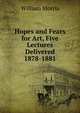 Hopes and Fears for Art, Five Lectures Delivered 1878-1881, Morris William 