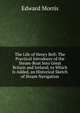 The Life of Henry Bell: The Practical Introducer of the Steam-Boat Into Great Britain and Ireland; to Which Is Added, an Historical Sketch of Steam Navigation, Edward Morris 