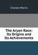 The Aryan Race: Its Origins and Its Achievements, Morris Charles 