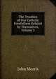 The Troubles of Our Catholic Forefathers Related by Themselves, Volume 3, John Morris 
