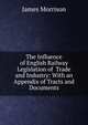The Influence of English Railway Legislation of Trade and Industry: With an Appendix of Tracts and Documents, James Morrison 