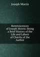 Reminiscences of Joseph Morris: Being a Brief History of the Life and Labors of Charity of the Author, Joseph Morris 