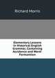 Elementary Lessons in Historical English Grammar, Containing Accidence and Word-Formantion, Richard Morris 