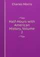 Half-Hours with American History, Volume 2, Morris Charles 