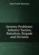 Seventy Problems: Infantry Tactics, Battalion, Brigade and Division, John Frank Morrison 
