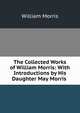 The Collected Works of William Morris: With Introductions by His Daughter May Morris ., Morris William 