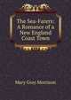 The Sea-Farers: A Romance of a New England Coast Town, Mary Gray Morrison 