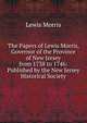 The Papers of Lewis Morris, Governor of the Province of New Jersey from 1738 to 1746: Published by the New Jersey Historical Society, Lewis Morris 
