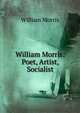 William Morris: Poet, Artist, Socialist, Morris William 