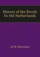 History of the Revolt Fo the Netherlands, Aj W. Morrison 