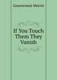 If You Touch Them They Vanish, Gouverneur Morris 