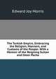The Turkish Empire, Embracing the Religion, Manners, and Customs of the People: With a Memoir of the Reigning Sultan and Omer Pacha, Edward Joy Morris 