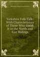 Yorkshire Folk-Talk: With Characteristics of Those Who Speak It in the North and East Ridings, Marmaduke Charles Frederick Morris 