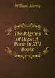 The Pilgrims of Hope: A Poem in XIII Books, Morris William 