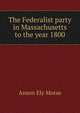 The Federalist party in Massachusetts to the year 1800, Anson Ely Morse 