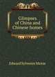Glimpses of China and Chinese homes, Edward Sylvester Morse 