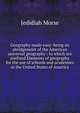 Geography made easy: being an abridgement of the American universal geography : to which are prefixed Elements of geography for the use of schools and academies in the United States of America, Jedidiah Morse 