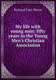 My life with young men: fifty years in the Young Men's Christian Association, Richard Cary Morse 