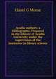 Acadia authors: a bibliography. Prepared in the Library of Acadia University under the supervision of the instructor in library science, Hazel G Morse 
