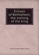 Echoes of Bethlehem; the coming of the King, Augustus Washington Morse 