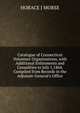 Catalogue of Connecticut Volunteer Organizations, with Additional Enlistments and Casualities to July 1,1864. Compiled from Records in the Adjutant-General's Office, Horace J. Morse 