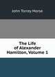 The Life of Alexander Hamilton, Volume 1, John Torrey Morse 