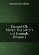 Samuel F.B. Morse: His Letters and Journals, Volume 2, Edward Lind Morse 