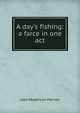 A day's fishing: a farce in one act, John Maddison Morton 