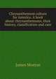 Chrysanthemum culture for America. A book about chrysanthemums, their history, classification and care, James Morton 
