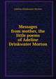 Messages from mother, the little poems of Adeline Drinkwater Morton, Adeline Drinkwater Morton 
