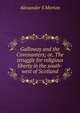 Galloway and the Covenanters; or, The struggle for religious liberty in the south-west of Scotland, Alexander S Morton 