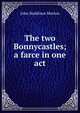 The two Bonnycastles; a farce in one act., John Maddison Morton 