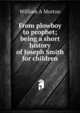 From plowboy to prophet; being a short history of Joseph Smith for children, William A Morton 