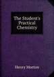 The Student's Practical Chemistry, Henry Morton 