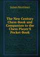 The New Century Chess-Book and Companion to the Chess Player'S Pocket-Book, James Mortimer 