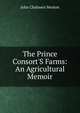 The Prince Consort'S Farms: An Agricultural Memoir, John Chalmers Morton 