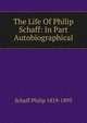 The Life Of Philip Schaff: In Part Autobiographical, Philip Schaff 