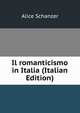 Il romanticismo in Italia (Italian Edition), Alice Schanzer 