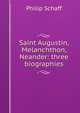 Saint Augustin, Melanchthon, Neander: three biographies, Philip Schaff 